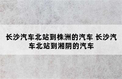 长沙汽车北站到株洲的汽车 长沙汽车北站到湘阴的汽车